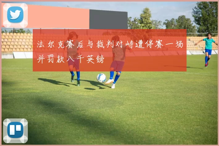 法尔克赛后与裁判对峙遭停赛一场并罚款八千英镑
