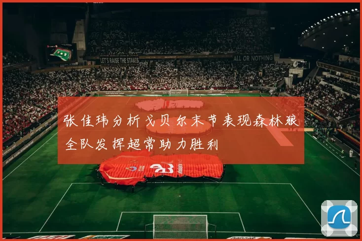张佳玮分析戈贝尔末节表现森林狼全队发挥超常助力胜利