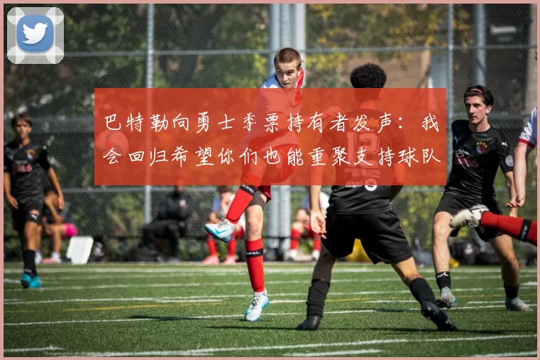 巴特勒向勇士季票持有者发声：我会回归希望你们也能重聚支持球队