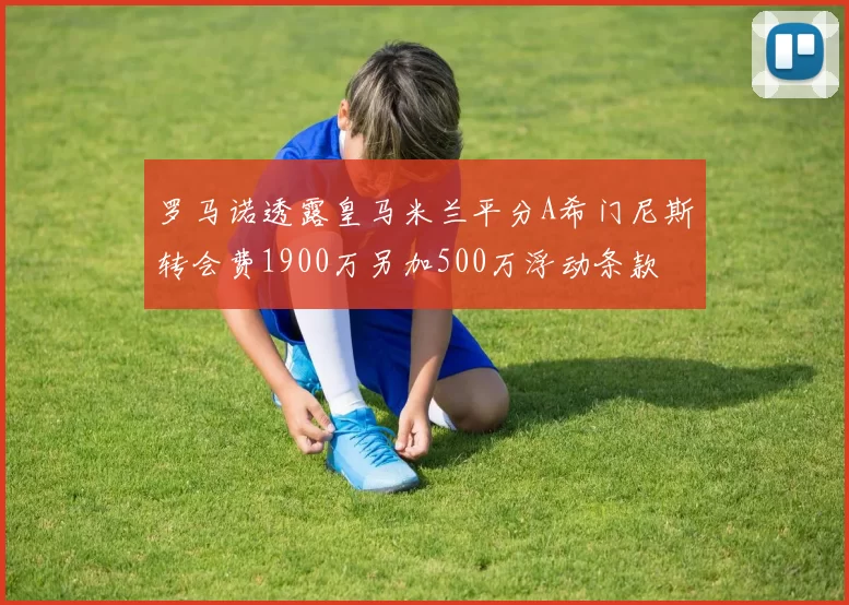 罗马诺透露皇马米兰平分A希门尼斯转会费1900万另加500万浮动条款