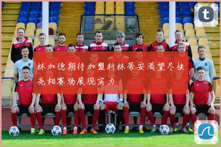 林加德期待加盟科林蒂安渴望尽快亮相赛场展现实力